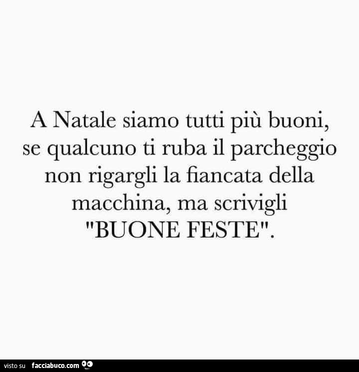 A natale siamo tutti più buoni, se qualcuno ti ruba il parcheggio non rigargli la fiancata della macchina, ma scrivigli buone feste