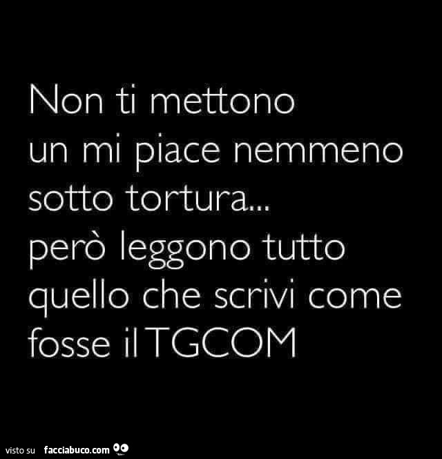 Non ti mettono un mi piace nemmeno sotto tortura… però leggono tutto quello che scrivi come fosse il tgcom