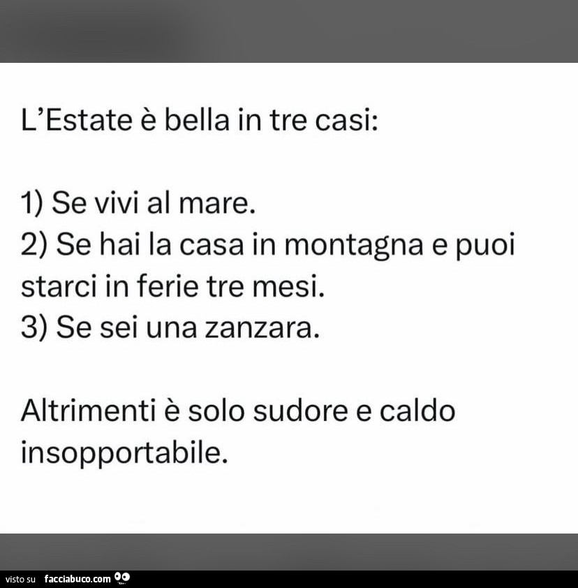 L'estate è bella in tre casi: 1 se vivi al mare. 2 se hai la casa in montagna e puoi starci in ferie tre mesi. 3 se sei una zanzara. Altrimenti è solo sudore e caldo insopportabile