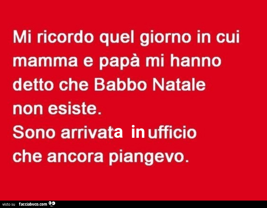 Mi ricordo quel giorno in cui mamma e papà mi hanno detto che babbo natale non esiste. Sono arrivata in ufficio che ancora piangevo