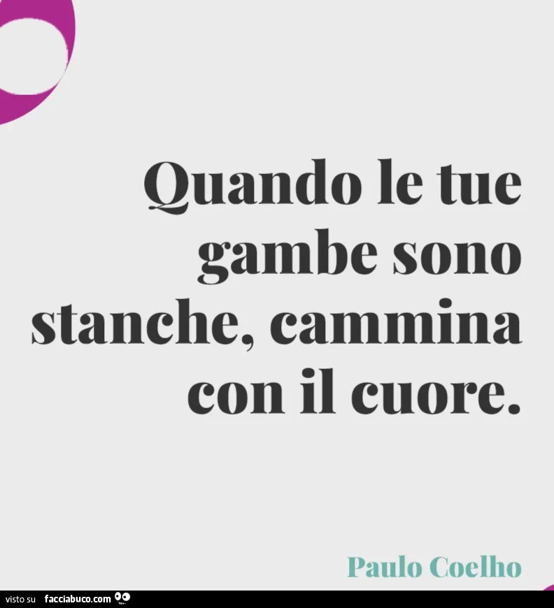 Quando le tue gambe sono stanche, cammina con il cuore