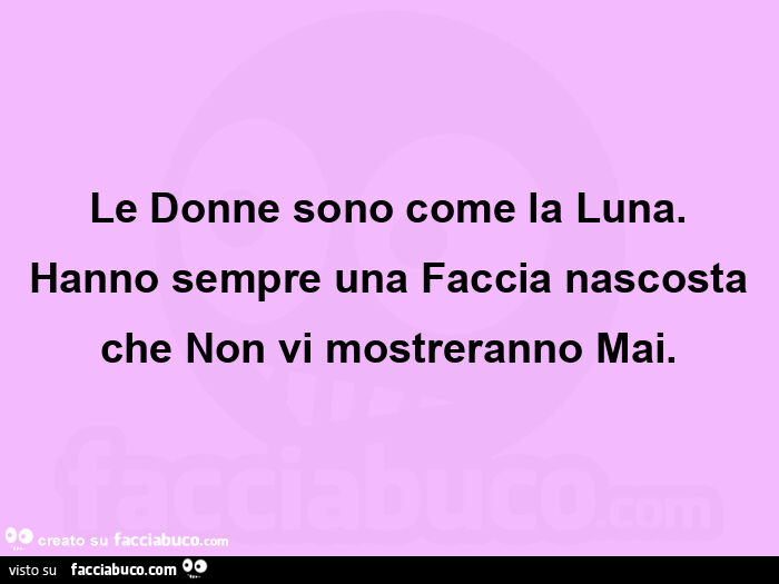 Le donne sono come la luna. Hanno sempre una faccia nascosta che non vi mostreranno mai