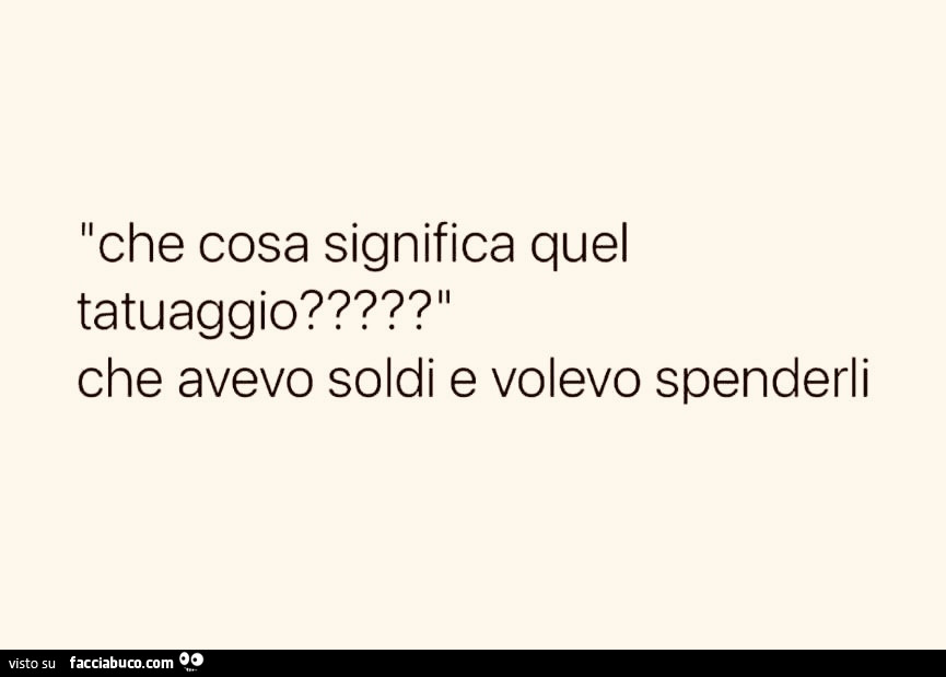 Che cosa significa quel tatuaggio? Che avevo soldi e volevo spenderli