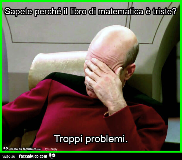 Sapete perché il libro di matematica è triste? Troppi problemi