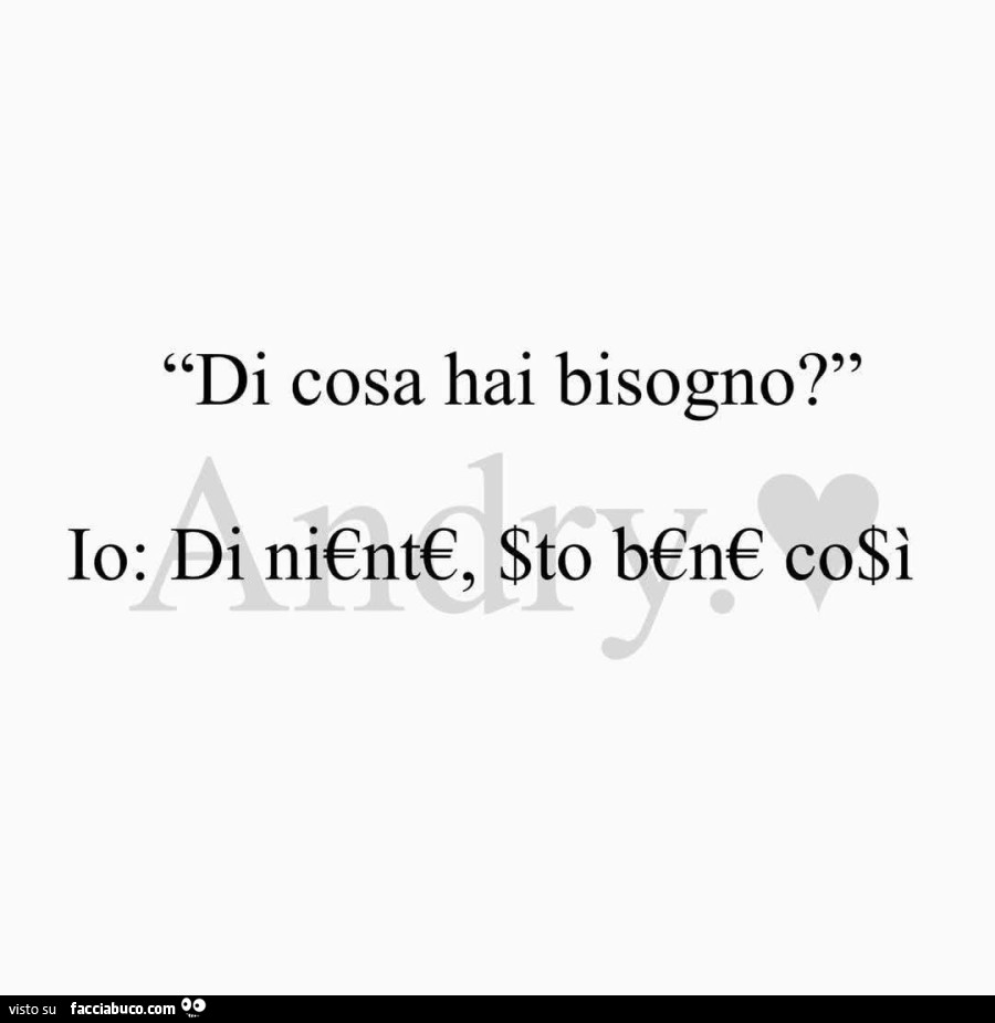 Di cosa hai bisogno? Io: di ni€nt€, sto b€n€ co$ì