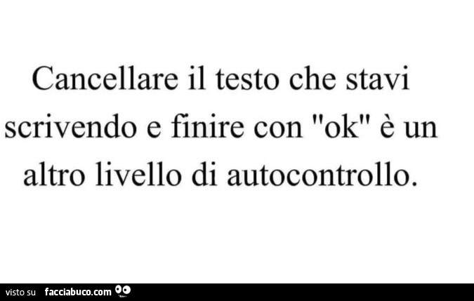Cancellare il testo che stavi scrivendo e finire con ok è un altro livello di autocontrollo