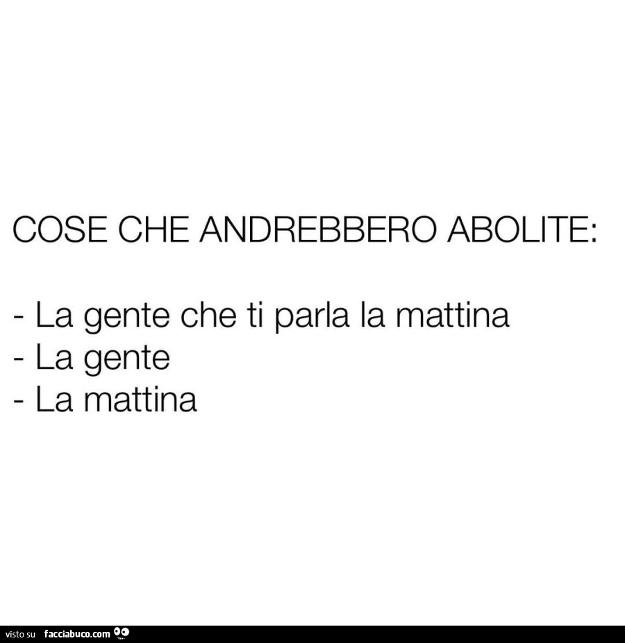 Cose che andrebbero abolite: la gente che ti parla la mattina, la gente, la mattina