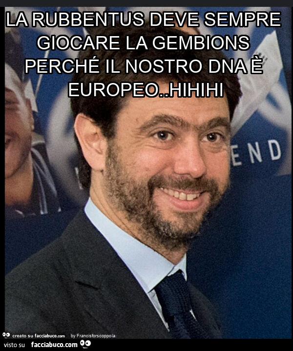 La rubbentus deve sempre giocare la gembions perché il nostro dna è europeo. Hihihi