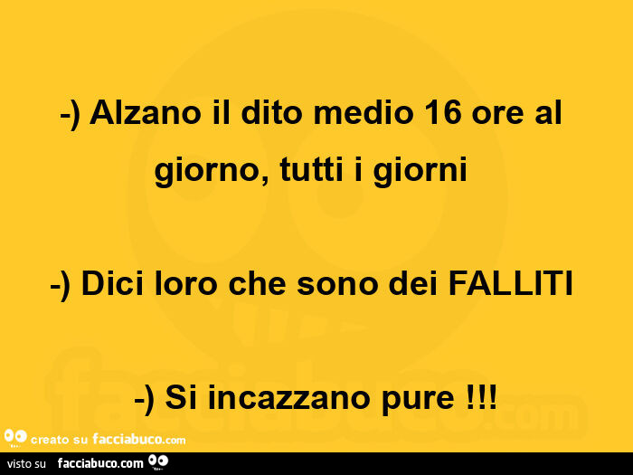 Alzano il dito medio 16 ore al giorno, tutti i giorni dici loro che sono dei falliti si incazzano pure