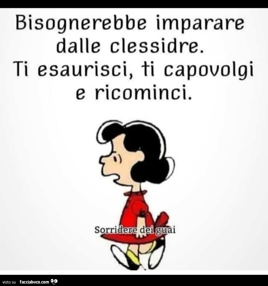 Imparare dalle clessidra. Se ci si esaurisce, si capovolge e si ricomincia