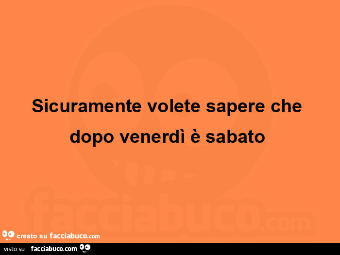 Sicuramente volete sapere che dopo venerdì è sabato