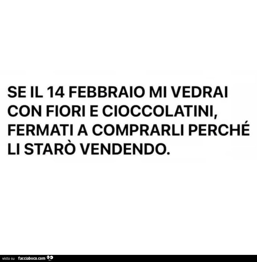 Se il 14 febbraio mi vedrai con fiori e cioccolatini, fermati a comprarli perché li starò vendendo