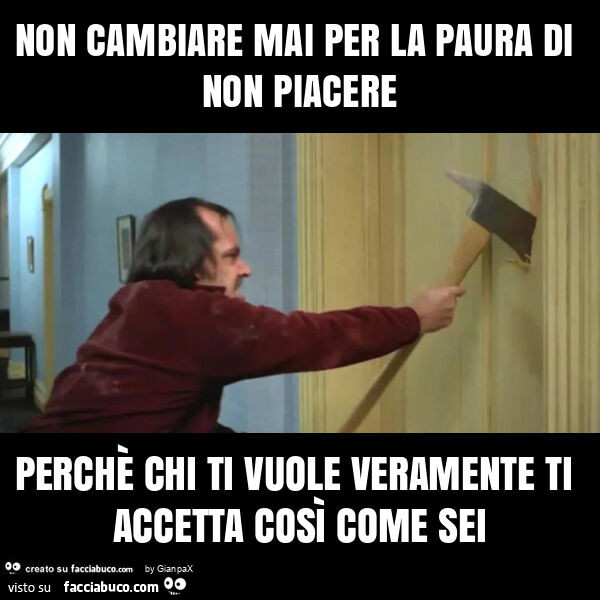 Non cambiare mai per la paura di non piacere perchè chi ti vuole veramente ti accetta così come sei