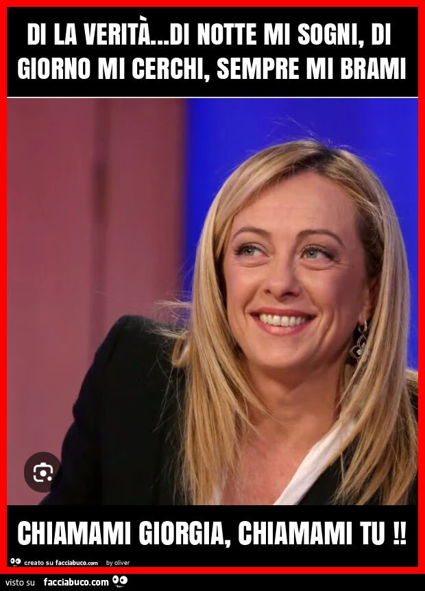 Di la veritร … di notte mi sogni, di giorno mi cerchi, sempre mi brami chiamami giorgia, chiamami tu
