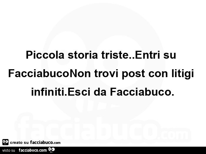 Piccola storia triste. Entri su facciabuconon trovi post con litigi infiniti. Esci da facciabuco