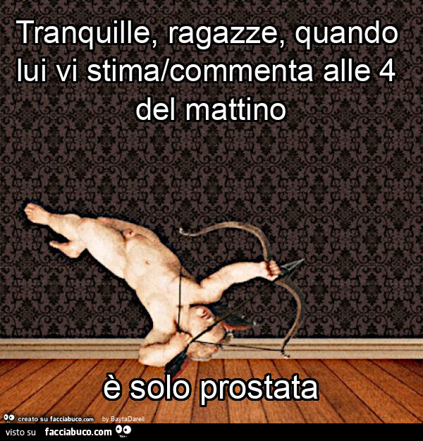 Tranquille, ragazze, quando lui vi stima/commenta alle 4 del mattino è solo prostata