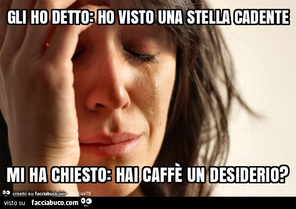 Gli ho detto: ho visto una stella cadente mi ha chiesto: hai caffè un desiderio?