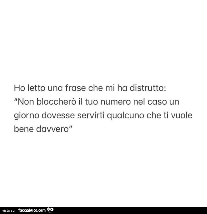 Ho letto una frase che mi ha distrutto: non bloccherò il tuo numero nel caso un giorno dovesse servirti qualcuno che ti vuole bene davvero