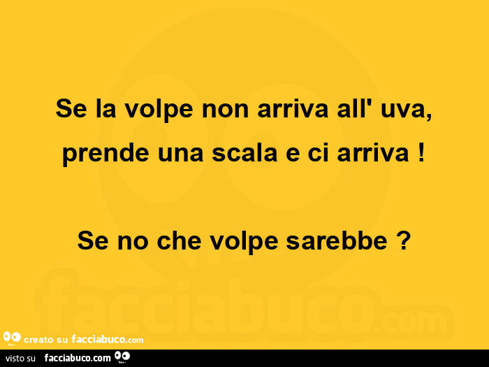 Se la volpe non arriva all'uva, prende una scala e ci arriva! Se no che volpe sarebbe?