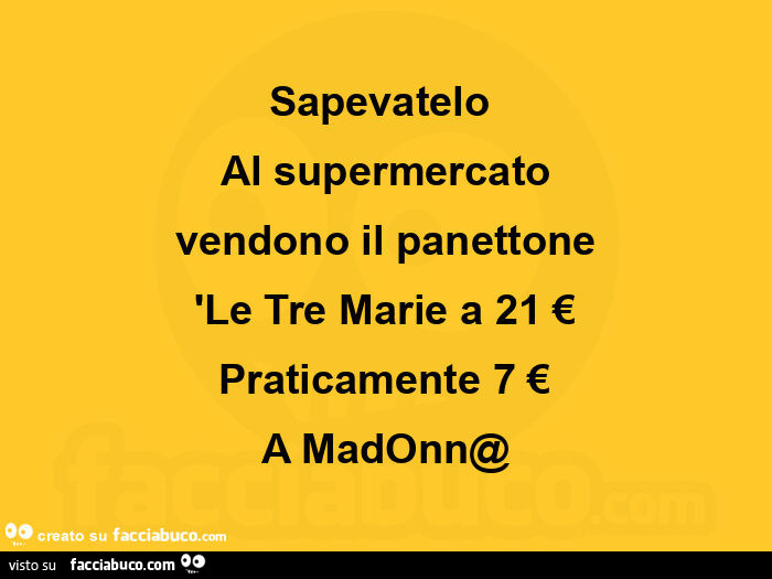 Sapevatelo  Al supermercato vendono il panettone Le Tre Marie a 21 € Praticamente 7 € A Madonna