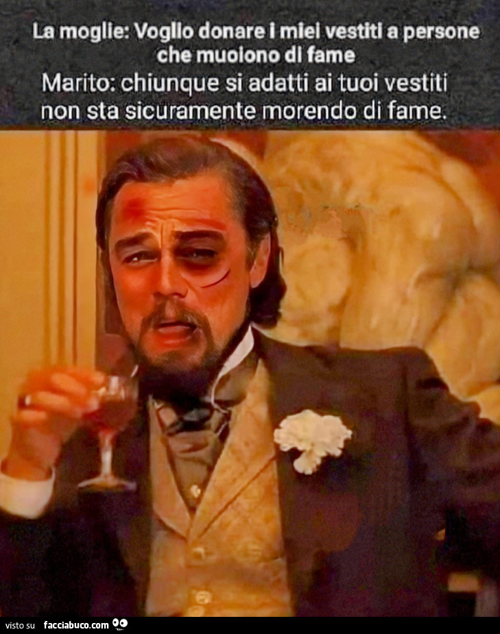 La moglie: voglio donare i miei vestiti a persone che muoiono di fame. Marito: chiunque si adatti ai tuoi vestiti non sta sicuramente morendo di fame
