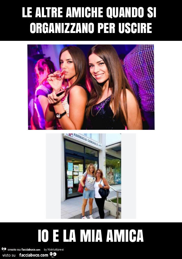 Le altre amiche quando si organizzano per uscire io e la mia amica
