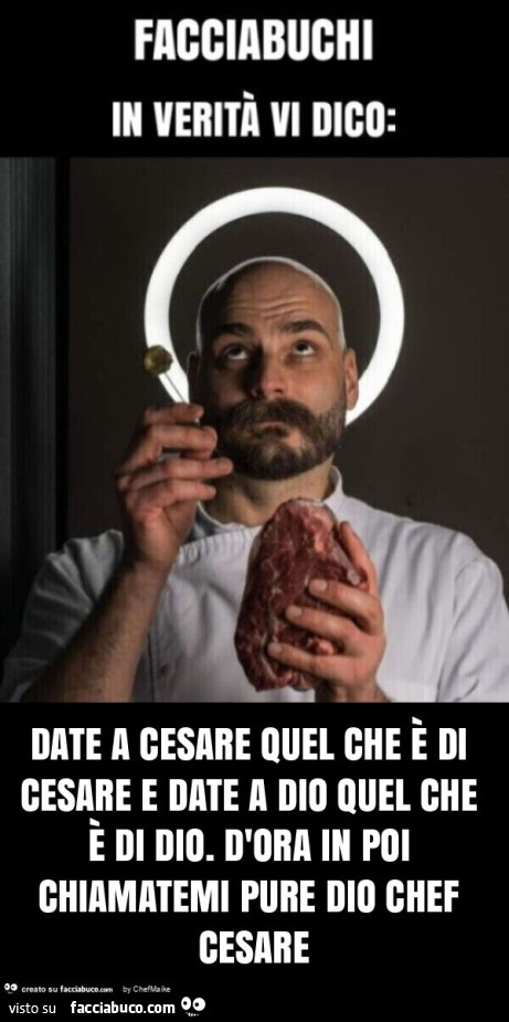 Date a cesare quel che è di cesare e date a dio quel che è di dio. D'ora in poi chiamatemi pure dio chef cesare