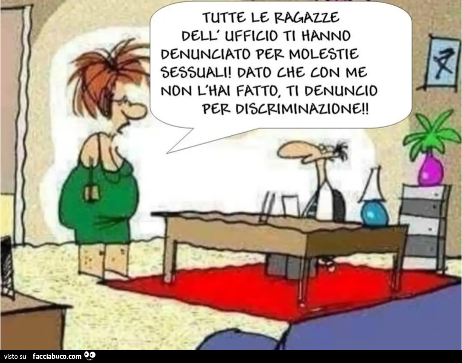 Tutte le ragazze dell'ufficio ti hanno denunciato per molestie sessuali dato che con me non l'hai fatto ti denuncio per discriminazione vignetta