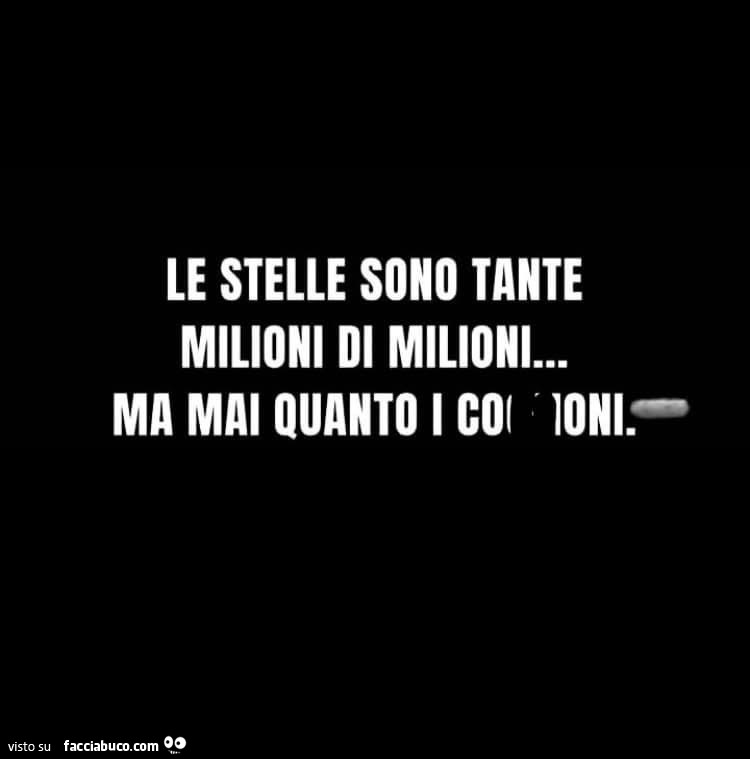 Le stelle sono tante milioni di milioni… ma mai quanto i coglioni