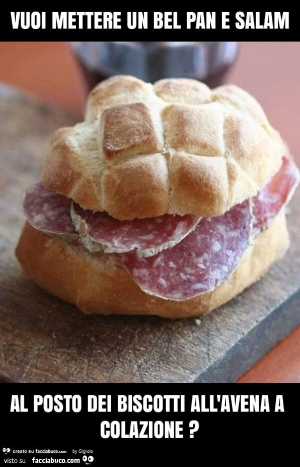 Vuoi mettere un bel pan e salam al posto dei biscotti all'avena a colazione?