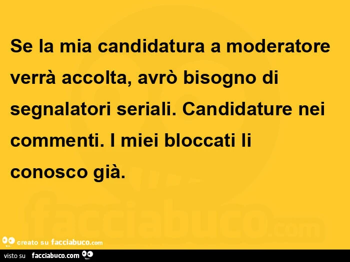 Se la mia candidatura a moderatore verrà accolta, avrò bisogno di segnalatori seriali. Candidature nei commenti. I miei bloccati li conosco già