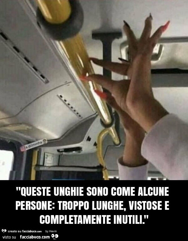 "queste unghie sono come alcune persone: troppo lunghe, vistose e completamente inutili. "