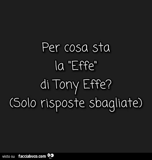 Per cosa sta la effe di tony effe. Solo risposte sbagliate