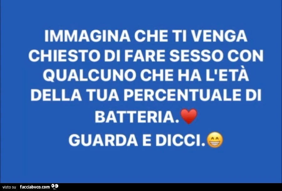 Immagina che ti venga chiesto di fare sesso con qualcuno che ha l'età della tua percentuale di batteria. Guarda e dicci