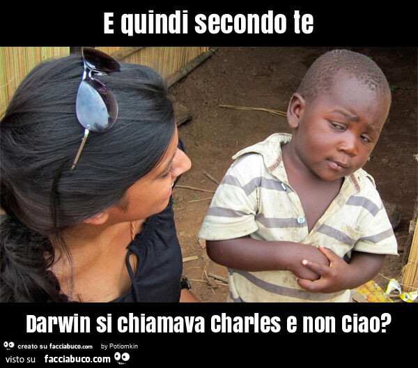 E quindi secondo te darwin si chiamava charles e non ciao?