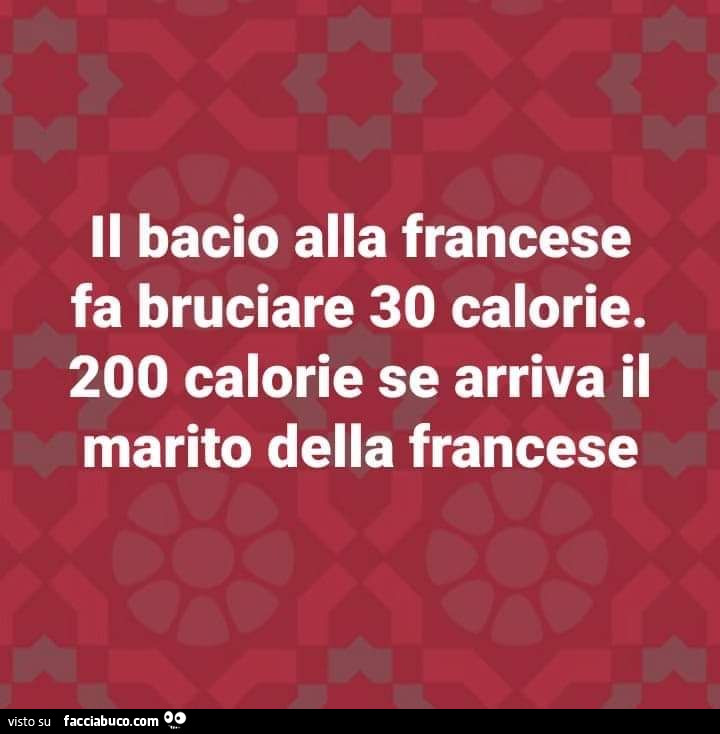 Il bacio alla francese fa bruciare 30 calorie. 200 calorie se arriva il marito della francese