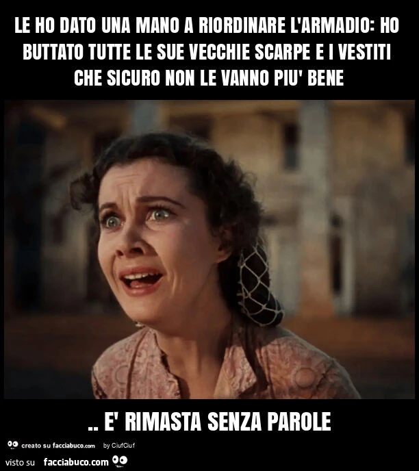 Le ho dato una mano a riordinare l'armadio: ho buttato tutte le sue vecchie scarpe e i vestiti che sicuro non le vanno più bene. È Rimasta senza parole