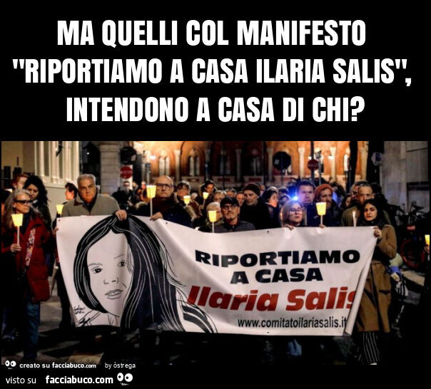 Ma quelli col manifesto "riportiamo a casa ilaria salis", intendono a casa di chi?