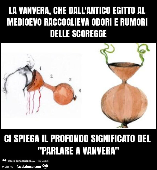 La vanvera, che dall'antico egitto al medioevo raccoglieva odori e rumori delle scoregge ci spiega il profondo significato del "parlare a vanvera"
