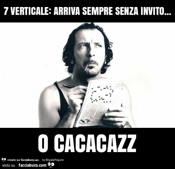 7 verticale: arriva sempre senza invito… o cacacazz