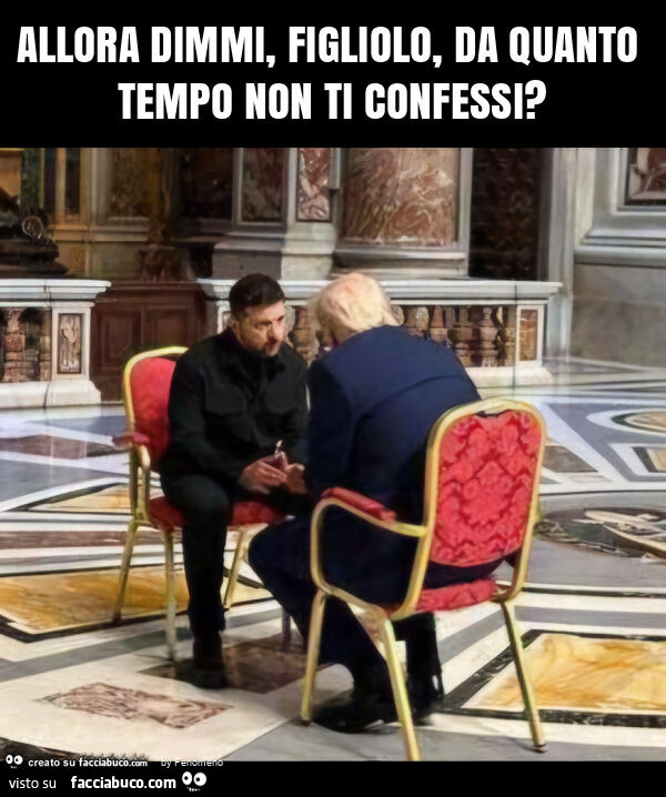 Allora dimmi, figliolo, da quanto tempo non ti confessi?