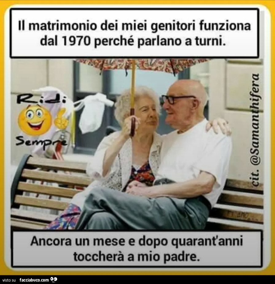 Il matrimonio dei miei genitori funziona dal 1970 perché parlano a turni ancora un mese e dopo quarant'anni toccherà a mio padre