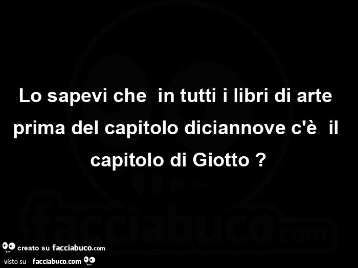 Lo sapevi cheย in tutti i libri di arte prima del capitolo diciannove c'รจย il capitolo di Giotto?
