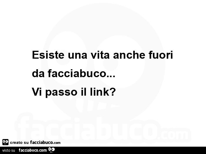 Esiste una vita anche fuori da facciabuco… vi passo il link?