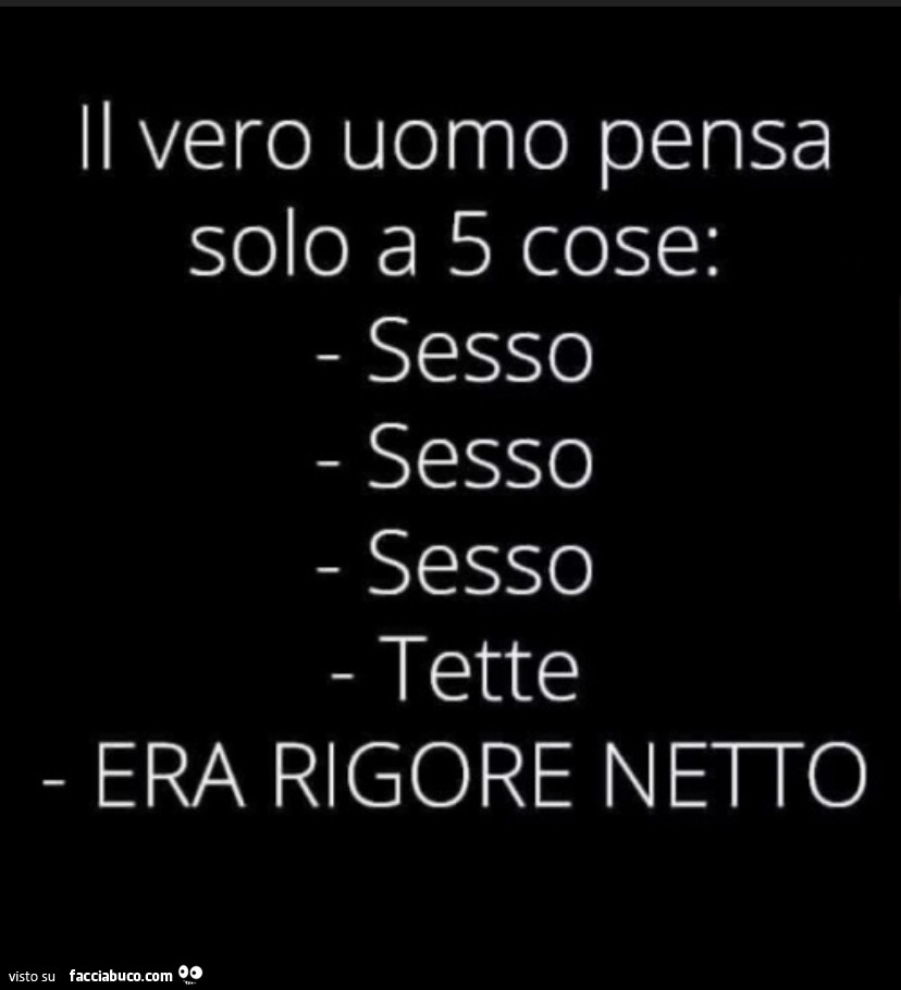 Il vero uomo pensa solo a 5 cose: sesso sesso sesso tette era rigore netro