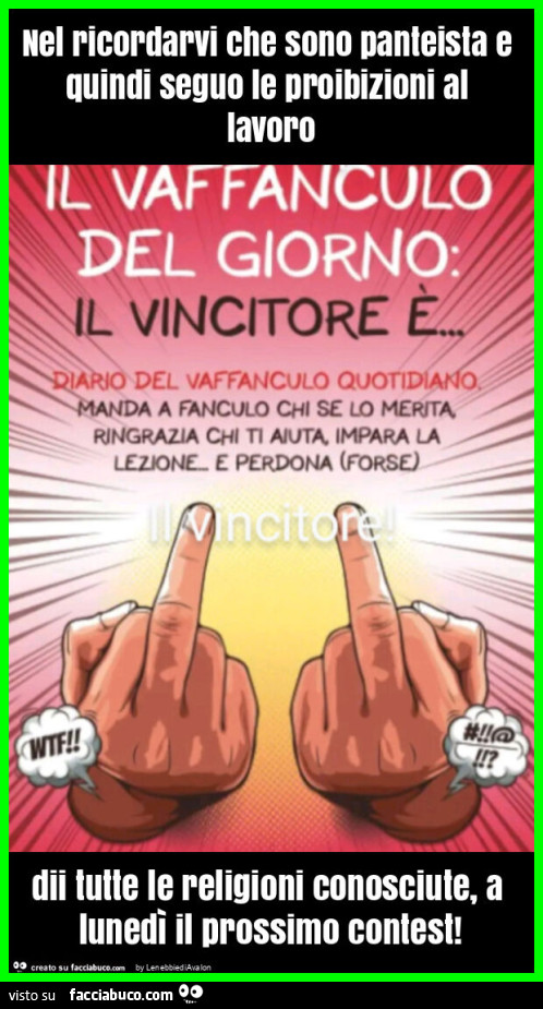 Nel ricordarvi che sono panteista e quindi seguo le proibizioni al lavoro dii tutte le religioni conosciute, a lunedì il prossimo contest