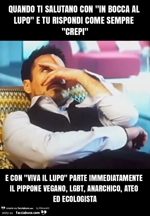 Quando ti salutano con "in bocca al lupo" e tu rispondi come sempre "crepi" e con "viva il lupo" parte immediatamente il pippone vegano, lgbt, anarchico, ateo ed ecologista