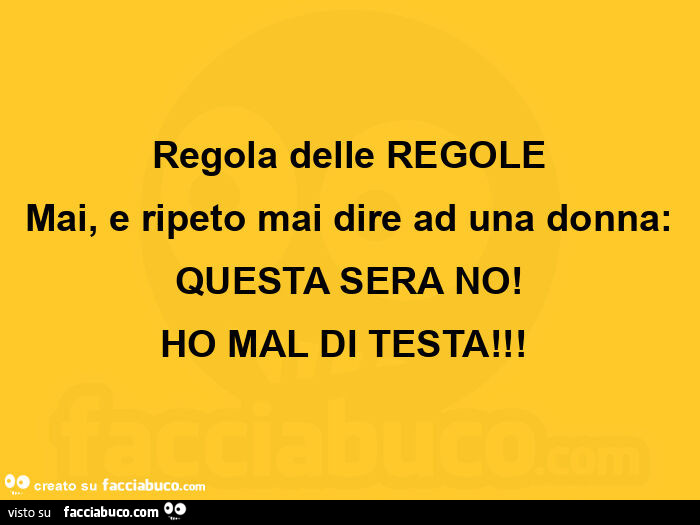 Regola delle regole mai, e ripeto mai dire ad una donna: questa sera no! Ho mal di testa