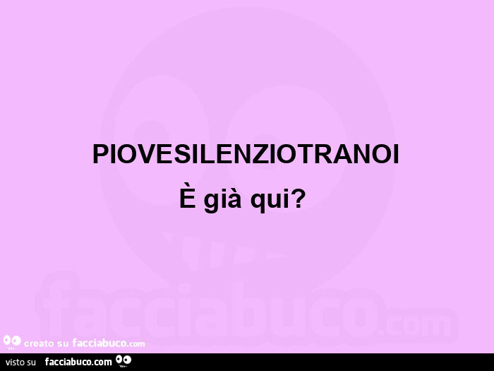 Piovesilenziotranoi è già qui?  