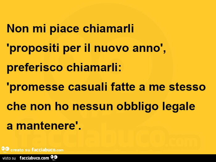 Non mi piace chiamarli  'propositi per il nuovo annò, preferisco chiamarli: 'promesse casuali fatte a me stesso che non ho nessun obbligo legale a mantenerè